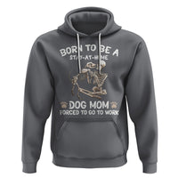 Dog Mom Hoodie Born To Be A Stay At Home Dog Mom Forced To Go To Work - Wonder Print Shop