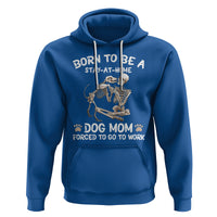 Dog Mom Hoodie Born To Be A Stay At Home Dog Mom Forced To Go To Work - Wonder Print Shop