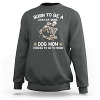 Dog Mom Sweatshirt Born To Be A Stay At Home Dog Mom Forced To Go To Work - Wonder Print Shop