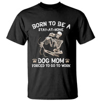 Dog Mom T Shirt Born To Be A Stay At Home Dog Mom Forced To Go To Work - Wonder Print Shop