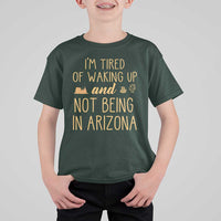 Funny Im Tired Of Waking Up And Not Being In Arizona Graphic T Shirt For Kid Desert Vacation Nostalgia Souvenir