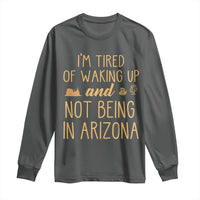 Funny Im Tired Of Waking Up And Not Being In Arizona Graphic Long Sleeve Shirt Desert Vacation Nostalgia Souvenir
