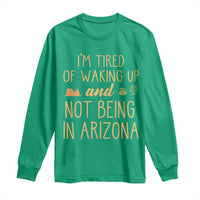 Funny Im Tired Of Waking Up And Not Being In Arizona Graphic Long Sleeve Shirt Desert Vacation Nostalgia Souvenir