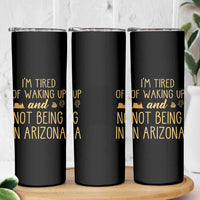 Funny Im Tired Of Waking Up And Not Being In Arizona Graphic Skinny Tumbler Desert Vacation Nostalgia Souvenir