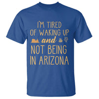 Funny Im Tired Of Waking Up And Not Being In Arizona Graphic T Shirt Desert Vacation Nostalgia Souvenir