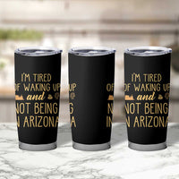 Funny Im Tired Of Waking Up And Not Being In Arizona Graphic Tumbler Cup Desert Vacation Nostalgia Souvenir
