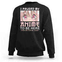 Japan Anime Manga Otaku Sweatshirt I Paused My Anime To Be Here Kawaii Girls - Wonder Print Shop
