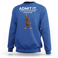 Funny Bigfoot Sweatshirt Admit It Life Would Be Boring Without Me Rock Hand - Wonder Print Shop