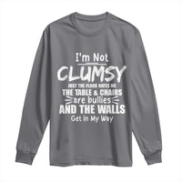 Funny Clumsy People Saying Long Sleeve Shirt The Floor Hates Me The Table And Chairs Are Bullies The Walls Get In My Way