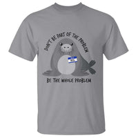 Funny Be The Whole Problem Neil the Seal Meme T Shirt Cute Sarcastic Elephant Seal with Name Tag