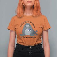 Funny Be The Whole Problem Neil the Seal Meme T Shirt For Women Cute Sarcastic Elephant Seal with Name Tag