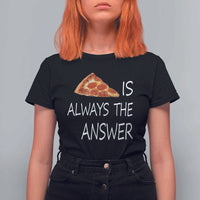 Funny Pizza Lover T Shirt For Women Pizza is Always the Answer Fast Food Addicted - Wonder Print Shop