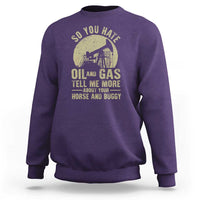 So You Hate Oil and Gas Satirical Political Sweatshirt Tell Me About Your Horse and Buggy Energy Commentary - Wonder Print Shop