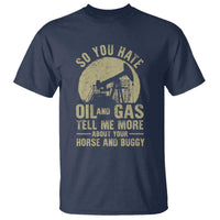 So You Hate Oil and Gas Satirical Political T Shirt Tell Me About Your Horse and Buggy Energy Commentary - Wonder Print Shop
