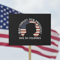 Iran Forgot Our President Has 34 Felonies Protest Sign Funny Political Satire Patriotic