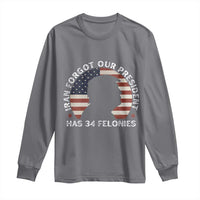 Iran Forgot Our President Has 34 Felonies Long Sleeve Shirt Funny Political Satire Patriotic