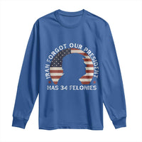 Iran Forgot Our President Has 34 Felonies Long Sleeve Shirt Funny Political Satire Patriotic