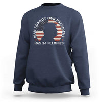 Iran Forgot Our President Has 34 Felonies Sweatshirt Funny Political Satire Patriotic