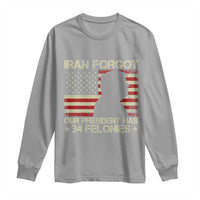 Iran Forgot Our President Has 34 Felonies Long Sleeve Shirt Funny Political Satire Patriotic Flag