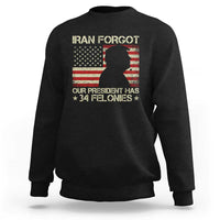 Iran Forgot Our President Has 34 Felonies Sweatshirt Funny Political Satire Patriotic Flag