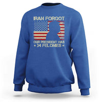 Iran Forgot Our President Has 34 Felonies Sweatshirt Funny Political Satire Patriotic Flag