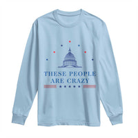 These People Are Crazy Capitol Political Humor Long Sleeve Shirt Funny Government Politics