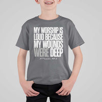 Psalm 147 3 Inspirational Christian Faith T Shirt For Kid My Worship Is Loud Because My Wounds Were Deep