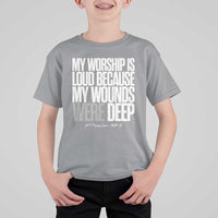Psalm 147 3 Inspirational Christian Faith T Shirt For Kid My Worship Is Loud Because My Wounds Were Deep