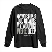 Psalm 147 3 Inspirational Christian Faith Long Sleeve Shirt My Worship Is Loud Because My Wounds Were Deep