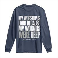 Psalm 147 3 Inspirational Christian Faith Long Sleeve Shirt My Worship Is Loud Because My Wounds Were Deep