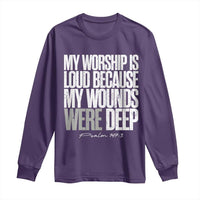 Psalm 147 3 Inspirational Christian Faith Long Sleeve Shirt My Worship Is Loud Because My Wounds Were Deep