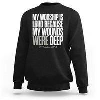 Psalm 147 3 Inspirational Christian Faith Sweatshirt My Worship Is Loud Because My Wounds Were Deep
