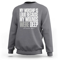 Psalm 147 3 Inspirational Christian Faith Sweatshirt My Worship Is Loud Because My Wounds Were Deep