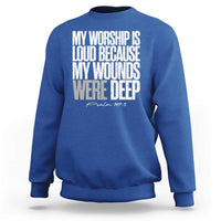 Psalm 147 3 Inspirational Christian Faith Sweatshirt My Worship Is Loud Because My Wounds Were Deep