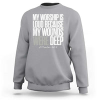 Psalm 147 3 Inspirational Christian Faith Sweatshirt My Worship Is Loud Because My Wounds Were Deep