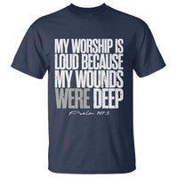 Psalm 147 3 Inspirational Christian Faith T Shirt My Worship Is Loud Because My Wounds Were Deep