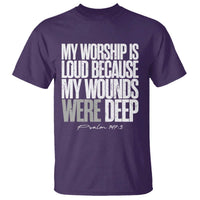 Psalm 147 3 Inspirational Christian Faith T Shirt My Worship Is Loud Because My Wounds Were Deep
