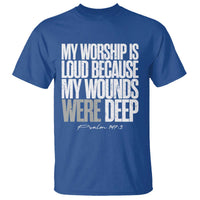 Psalm 147 3 Inspirational Christian Faith T Shirt My Worship Is Loud Because My Wounds Were Deep