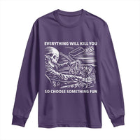 Funny Skeleton Driver Dark Humor Long Sleeve Shirt Everything Will Kill You So Choose Something Fun