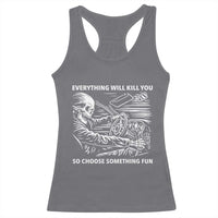 Funny Skeleton Driver Dark Humor Racerback Tank Top Everything Will Kill You So Choose Something Fun