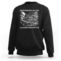 Funny Skeleton Driver Dark Humor Sweatshirt Everything Will Kill You So Choose Something Fun
