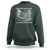 Funny Skeleton Driver Dark Humor Sweatshirt Everything Will Kill You So Choose Something Fun