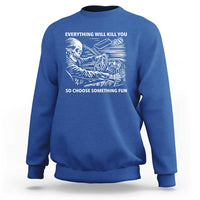 Funny Skeleton Driver Dark Humor Sweatshirt Everything Will Kill You So Choose Something Fun
