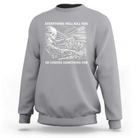 Funny Skeleton Driver Dark Humor Sweatshirt Everything Will Kill You So Choose Something Fun