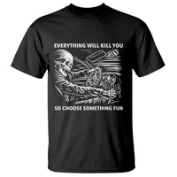 Funny Skeleton Driver Dark Humor T Shirt Everything Will Kill You So Choose Something Fun