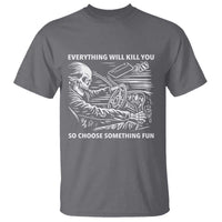 Funny Skeleton Driver Dark Humor T Shirt Everything Will Kill You So Choose Something Fun