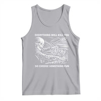Funny Skeleton Driver Dark Humor Tank Top Everything Will Kill You So Choose Something Fun