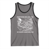 Funny Skeleton Driver Dark Humor Tank Top Everything Will Kill You So Choose Something Fun