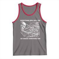 Funny Skeleton Driver Dark Humor Tank Top Everything Will Kill You So Choose Something Fun