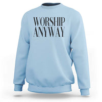 Worship Anyway Inspirational Christian Faith Statement Sweatshirt